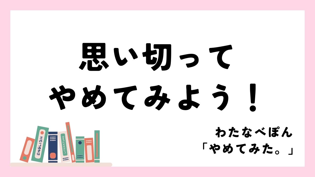 当たり前を手放してみよう｜わたなべぽん「やめてみた。」